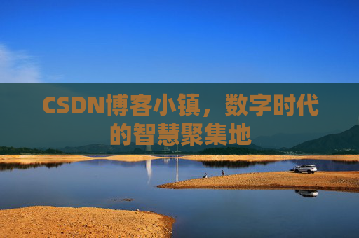 CSDN博客小镇,数字时代的智慧聚集地